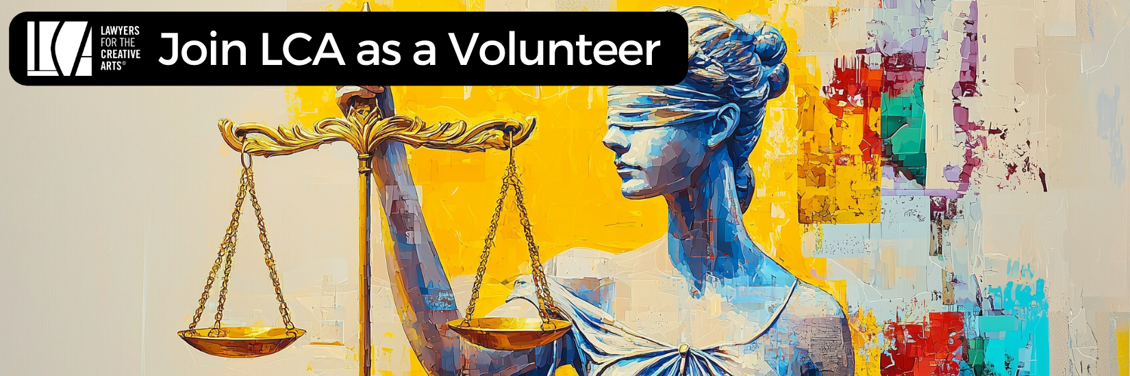 A banner promoting volunteer opportunities with Lawyers for the Creative Arts. The left side features the LCA logo and bold white text on a black background reading, “Join LCA as a Volunteer.” The right side displays a colorful, textured painting of Lady Justice in shades of blue, holding golden scales against a vibrant abstract background of yellow, red, purple, and teal blocks. Lady Justice is blindfolded, symbolizing impartiality.