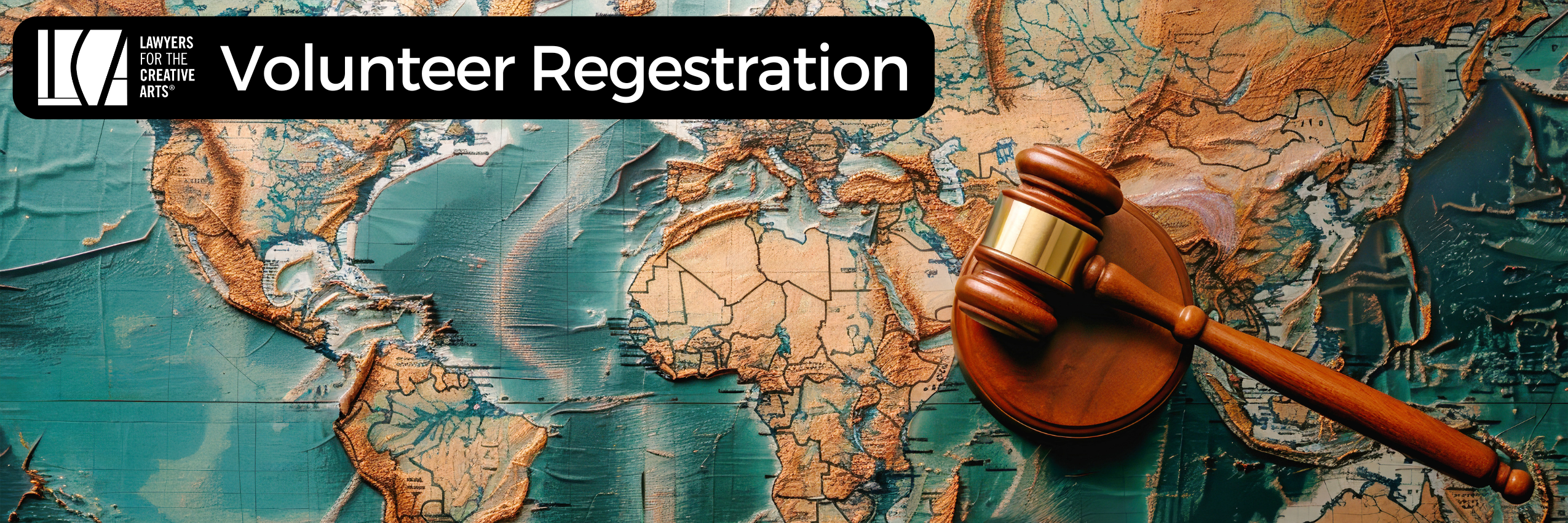 A wide banner image featuring a textured map of the world in shades of teal, bronze, and cream. A wooden judge's gavel with a gold band rests prominently on the right side of the image, symbolizing justice and legal authority. In the upper left corner, a black text box contains the Lawyers for the Creative Arts logo and the bold white title "Volunteer Registration." The overall composition suggests global outreach and the civic role of lawyers supporting creative communities through volunteerism.