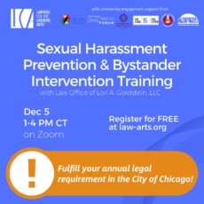 Square promotional graphic with a bright blue background and white text. At the top is the Lawyers for the Creative Arts logo. The event title reads: “Sexual Harassment Prevention & Bystander Intervention Training” with Law Office of Lori A. Goldstein, LLC Details below include: Dec 5 1–4 PM CT on Zoom Register for FREE at law-arts.org At the bottom of the graphic, a large orange banner with a white exclamation point icon highlights the message: “Fulfill your annual legal requirement in the City of Chicago!”