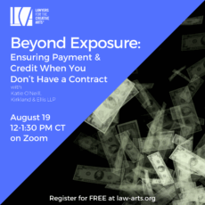 A square promotional graphic for a webinar presented by Lawyers for the Creative Arts. The background is diagonally split: the top left half is a bold periwinkle-blue color with white and light purple text, and the bottom right half is black with translucent U.S. dollar bills floating upward, representing disappearing or unsecured money. Text reads: "Beyond Exposure: Ensuring Payment & Credit When You Don’t Have a Contract" with Katie O’Neill, Kirkland & Ellis LLP August 19, 12–1:30 PM CT on Zoom Register for FREE at law-arts.org The Lawyers for the Creative Arts logo is in the top left corner.