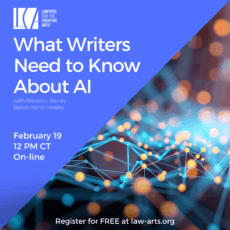 Graphic promoting a Lawyers for the Creative Arts webinar titled “What Writers Need to Know About AI,” presented by Steven L. Baron of Baron Harris Healey. The design features a blue background with the Lawyers for the Creative Arts logo in the top left and an abstract image of glowing nodes and connecting lines on the right, suggesting artificial intelligence or networks. Event details read: February 19, 12 PM CT, online. Text at the bottom states: “Register for FREE at law-arts.org.”