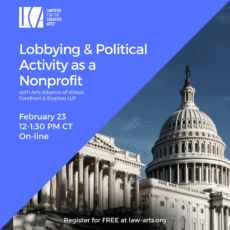 Promotional graphic for a Lawyers for the Creative Arts webinar titled “Lobbying & Political Activity as a Nonprofit.” Subheading reads, “with Arts Alliance of Illinois, Forefront & Steptoe LLP.” Event details: February 23, 12–1:30 PM CT, online. Bottom text states, “Register for FREE at law-arts.org.” The right side of the image features a photograph of the U.S. Capitol building under a clear blue sky.