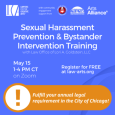 Promotional graphic for a Lawyers for the Creative Arts training titled “Sexual Harassment Prevention & Bystander Intervention Training,” presented with the Law Office of Lori A. Goldstein, LLC. Supporting organizations listed at the top include the League of Chicago Theatres, Chicago Independent Venue League, and Arts Alliance Illinois. Event details: May 15, 1–4 PM CT, on Zoom. Text reads: “Register for FREE at law-arts.org.” A highlighted note states: “Fulfill your annual legal requirement for the City of Chicago!” The design features a blue background with white text and a circular orange icon with an exclamation mark emphasizing the compliance requirement.