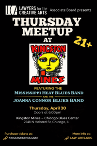 Black promotional flyer for a Lawyers for the Creative Arts Associate Board event. At the top is the LCA logo with the text “Associate Board presents.” Large bold text reads “Thursday Meetup at Kingston Mines,” with “21+” displayed prominently on the right. Centered is the Kingston Mines logo featuring a stylized yellow face with musical elements and red lettering. Below, text reads: “Featuring the Mississippi Heat Blues Band and the Joanna Connor Blues Band.” Event details follow: “Thursday, April 30. Doors at 6:00 PM.” Location listed as “Kingston Mines – Chicago Blues Center, 2548 N Halsted St, Chicago, IL.” At the bottom, ticket information reads “Purchase tickets at kingstonmines.com” and “More info at law-arts.org.”