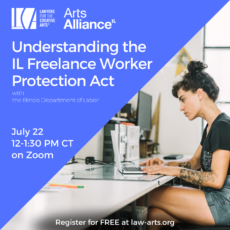 Promotional graphic for a Lawyers for the Creative Arts webinar presented in partnership with Arts Alliance Illinois. Text reads: “Understanding the IL Freelance Worker Protection Act” with the Illinois Department of Labor. The event takes place July 22 from 12:00–1:30 PM CT on Zoom. Registration is free at law-arts.org. The design features a blue background with white text and logos for Lawyers for the Creative Arts and Arts Alliance Illinois in the upper left. On the right side is a photograph of a freelance worker seated at a desk, concentrating while typing on a laptop. The individual has dark hair tied up in a bun and visible arm tattoos, and the workspace includes office supplies and a minimalist studio setting.
